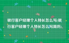 银行客户经理个人特长怎么写(银行客户经理个人特长怎么写简历)