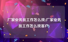 厂家业务员工作怎么找(厂家业务员工作怎么找客户)