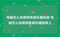 电脑怎么投屏到电视乐播投屏 电脑怎么投屏到电视乐播投屏上