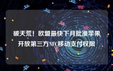 破天荒！欧盟最快下月批准苹果开放第三方NFC移动支付权限