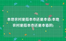 本地农村是指本市还是本省(本地农村是指本市还是本省的)