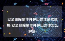 安全删除硬件并弹出媒体是啥意思(安全删除硬件并弹出媒体怎么解决)