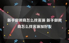 新手做微商怎么找客源 新手做微商怎么找客源加好友