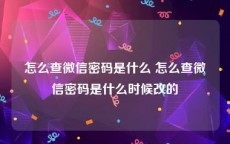 怎么查微信密码是什么 怎么查微信密码是什么时候改的