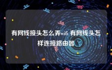 有网线接头怎么弄wifi 有网线头怎样连接路由器