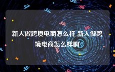 新人做跨境电商怎么样 新人做跨境电商怎么样啊