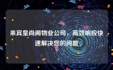 来宾皇尚阁物业公司，高效响应快速解决您的问题