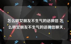 怎么哄女朋友不生气的话微信 怎么哄女朋友不生气的话微信聊天