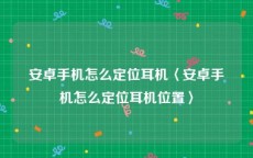 安卓手机怎么定位耳机〈安卓手机怎么定位耳机位置〉