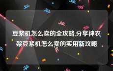 豆浆机怎么卖的全攻略,分享神农架豆浆机怎么卖的实用新攻略