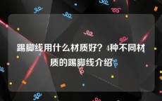 踢脚线用什么材质好？4种不同材质的踢脚线介绍