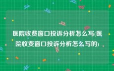 医院收费窗口投诉分析怎么写(医院收费窗口投诉分析怎么写的)