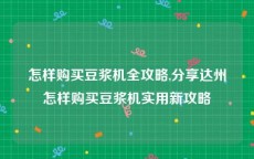 怎样购买豆浆机全攻略,分享达州怎样购买豆浆机实用新攻略