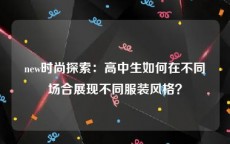 new时尚探索：高中生如何在不同场合展现不同服装风格？