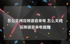 怎么关闭花呗语音来电 怎么关闭花呗语音来电提醒