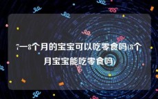 7一8个月的宝宝可以吃零食吗(8个月宝宝能吃零食吗)