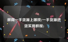 微商一手货源上哪找(一手货源进货实用教程)