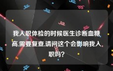 我入职体检的时候医生诊断血糖高,需要复查,请问这个会影响我入职吗？