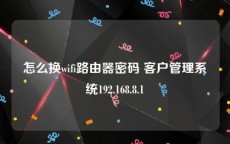 怎么换wifi路由器密码 客户管理系统192.168.8.1