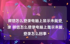 微信怎么登录电脑上显示未能登录 微信怎么登录电脑上显示未能登录怎么回事