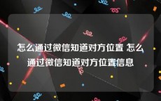 怎么通过微信知道对方位置 怎么通过微信知道对方位置信息