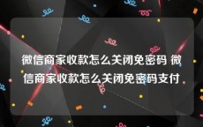 微信商家收款怎么关闭免密码 微信商家收款怎么关闭免密码支付