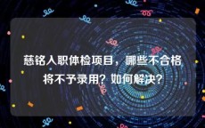 慈铭入职体检项目，哪些不合格将不予录用？如何解决？