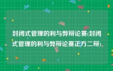 封闭式管理的利与弊辩论赛(封闭式管理的利与弊辩论赛正方二辩)