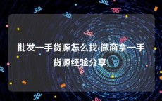 批发一手货源怎么找(微商拿一手货源经验分享)