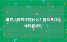 磨牙小孩应该吃什么？这些食物助你轻松应对