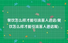 餐饮怎么样才能引流客人进店(餐饮怎么样才能引流客人进店呢)