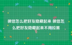 微信怎么把好友隐藏起来 微信怎么把好友隐藏起来不用拉黑