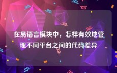 在易语言模块中，怎样有效地管理不同平台之间的代码差异