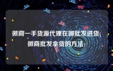 微商一手货源代理在哪批发进货(微商批发拿货的方法)