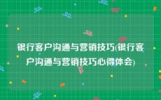 银行客户沟通与营销技巧(银行客户沟通与营销技巧心得体会)