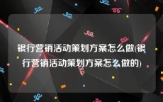 银行营销活动策划方案怎么做(银行营销活动策划方案怎么做的)