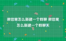 微信里怎么新建一个群聊 微信里怎么新建一个群聊天