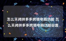 怎么关闭拼多多跨境电商功能 怎么关闭拼多多跨境电商功能设置