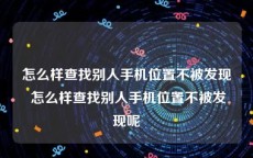 怎么样查找别人手机位置不被发现 怎么样查找别人手机位置不被发现呢