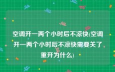 空调开一两个小时后不凉快(空调开一两个小时后不凉快需要关了重开为什么)