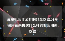 豆浆机买什么样的好全攻略,分享锦州豆浆机买什么样的好实用新攻略