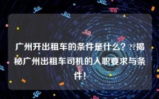 广州开出租车的条件是什么？??揭秘广州出租车司机的入职要求与条件！