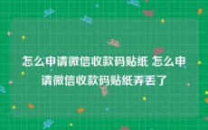 怎么申请微信收款码贴纸 怎么申请微信收款码贴纸弄丢了