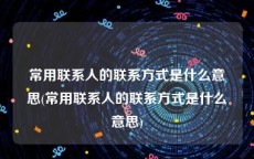 常用联系人的联系方式是什么意思(常用联系人的联系方式是什么意思)