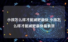 小孩怎么样才能减肥最快 小孩怎么样才能减肥最快最有效