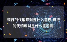 银行的代销理财是什么意思(银行的代销理财是什么意思啊)