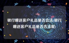 银行赠送客户礼品是否合法(银行赠送客户礼品是否合法呢)