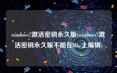 windows7激活密钥永久版(windows7激活密钥永久版不能在Mac上编辑)