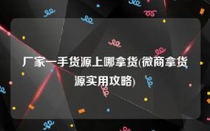 厂家一手货源上哪拿货(微商拿货源实用攻略)