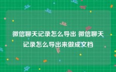 微信聊天记录怎么导出 微信聊天记录怎么导出来做成文档